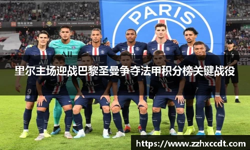 里尔主场迎战巴黎圣曼争夺法甲积分榜关键战役