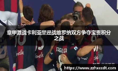 意甲激战卡利亚里迎战维罗纳双方争夺宝贵积分之战