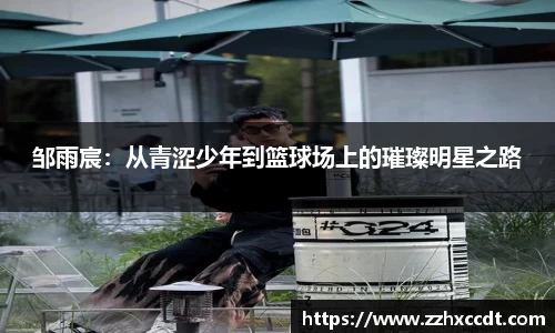邹雨宸：从青涩少年到篮球场上的璀璨明星之路