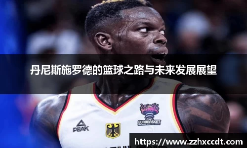丹尼斯施罗德的篮球之路与未来发展展望