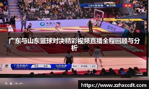 广东与山东篮球对决精彩视频直播全程回顾与分析
