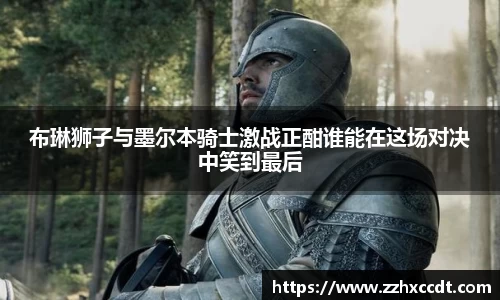 布琳狮子与墨尔本骑士激战正酣谁能在这场对决中笑到最后