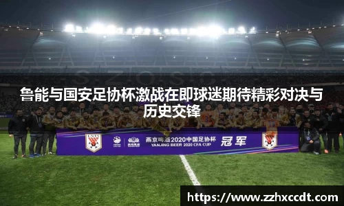 鲁能与国安足协杯激战在即球迷期待精彩对决与历史交锋