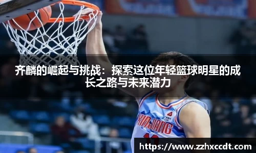 齐麟的崛起与挑战：探索这位年轻篮球明星的成长之路与未来潜力