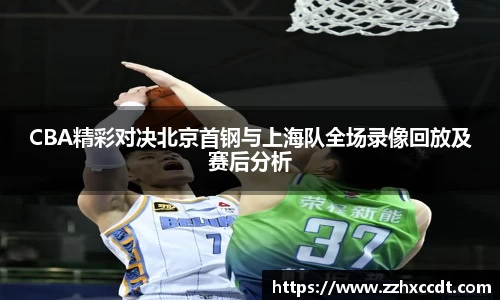 CBA精彩对决北京首钢与上海队全场录像回放及赛后分析