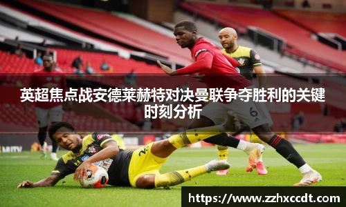 英超焦点战安德莱赫特对决曼联争夺胜利的关键时刻分析