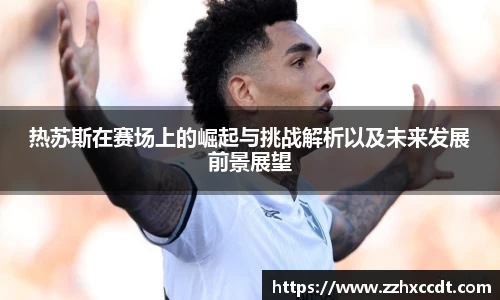 热苏斯在赛场上的崛起与挑战解析以及未来发展前景展望