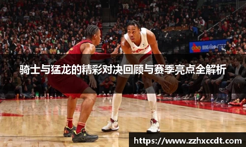 骑士与猛龙的精彩对决回顾与赛季亮点全解析