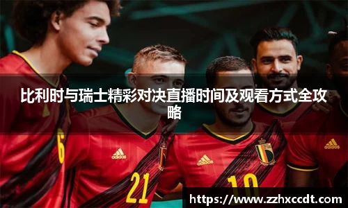 比利时与瑞士精彩对决直播时间及观看方式全攻略